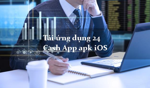 Tải ứng dụng 24 Cash App apk iOS