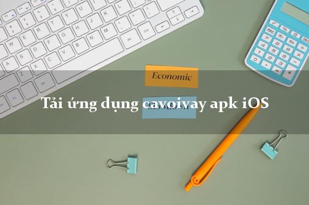 Tải ứng dụng cavoivay apk iOS